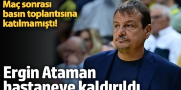 Ergin Ataman hastaneye kaldırıldı. Basın toplantısına katılmamıştı!